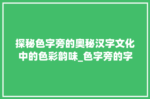 探秘色字旁的奥秘汉字文化中的色彩韵味_色字旁的字是什么意思啊