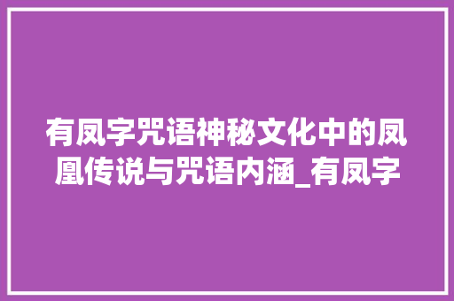 有凤字咒语神秘文化中的凤凰传说与咒语内涵_有凤字的咒语是什么意思 第1张 有凤字咒语神秘文化中的凤凰传说与咒语内涵_有凤字的咒语是什么意思 第1张