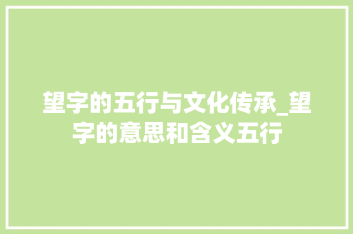 望字的五行与文化传承_望字的意思和含义五行 第1张 望字的五行与文化传承_望字的意思和含义五行 第1张