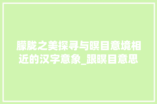 朦胧之美探寻与暝目意境相近的汉字意象_跟暝目意思差不多的字 第1张 朦胧之美探寻与暝目意境相近的汉字意象_跟暝目意思差不多的字 第1张