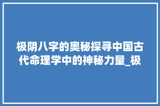 极阴八字的奥秘探寻中国古代命理学中的神秘力量_极阴八字是哪八字的意思