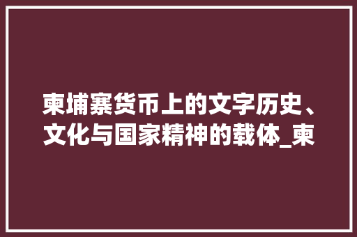 柬埔寨货币上的文字历史、文化与国家精神的载体_柬币上的的字是什么意思
