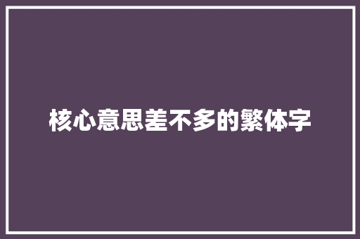 核心意思差不多的繁体字