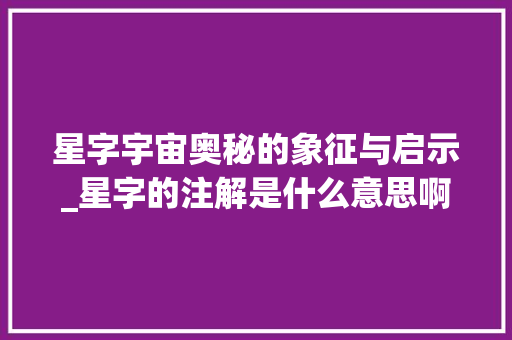 星字宇宙奥秘的象征与启示_星字的注解是什么意思啊