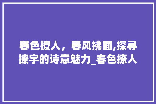 春色撩人,春风拂面,探寻撩字的诗意魅力_春色撩人的撩字什么意思 第1张 春色撩人,春风拂面,探寻撩字的诗意魅力_春色撩人的撩字什么意思 第1张