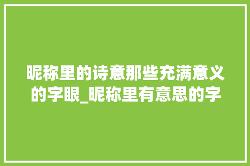 昵称里的诗意那些充满意义的字眼_昵称里有意思的字有哪些