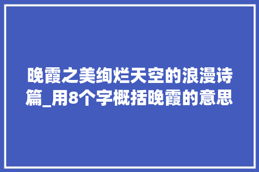 晚霞之美绚烂天空的浪漫诗篇_用8个字概括晚霞的意思