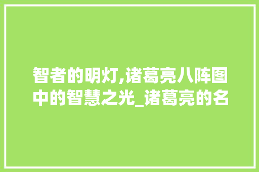 智者的明灯,诸葛亮八阵图中的智慧之光_诸葛亮的名言8字和意思