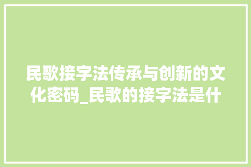民歌接字法传承与创新的文化密码_民歌的接字法是什么意思