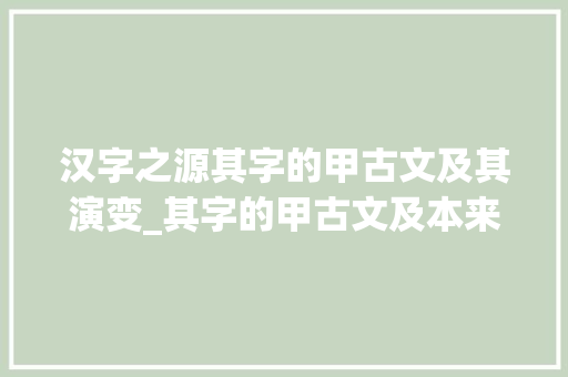 汉字之源其字的甲古文及其演变_其字的甲古文及本来意思