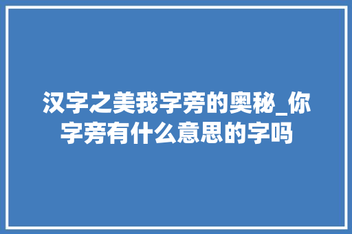 汉字之美我字旁的奥秘_你字旁有什么意思的字吗