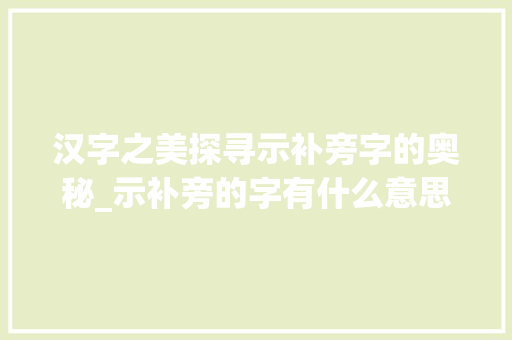 汉字之美探寻示补旁字的奥秘_示补旁的字有什么意思