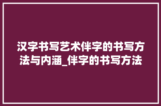 汉字书写艺术伴字的书写方法与内涵_伴字的书写方法是什么意思