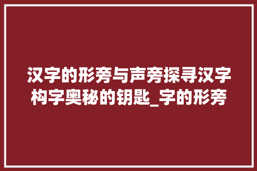 汉字的形旁与声旁探寻汉字构字奥秘的钥匙_字的形旁和声旁是什么意思