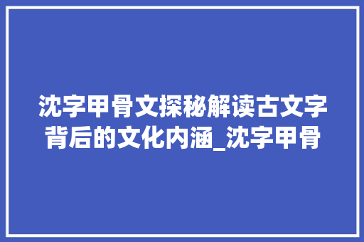 沈字甲骨文探秘解读古文字背后的文化内涵_沈字甲骨文的意思是什么 第1张 沈字甲骨文探秘解读古文字背后的文化内涵_沈字甲骨文的意思是什么 第1张