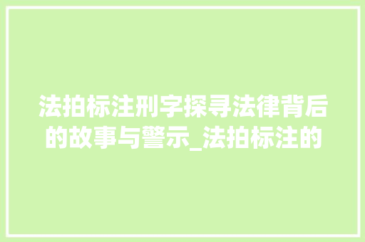 法拍标注刑字探寻法律背后的故事与警示_法拍标注的刑字啥意思