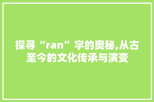 探寻“ran”字的奥秘,从古至今的文化传承与演变