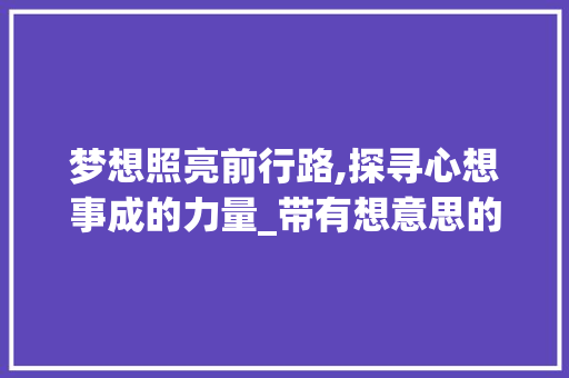 梦想照亮前行路,探寻心想事成的力量_带有想意思的四字词语