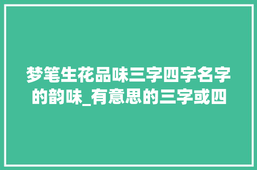 梦笔生花品味三字四字名字的韵味_有意思的三字或四字名字