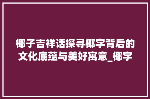 椰子吉祥话探寻椰字背后的文化底蕴与美好寓意_椰字的吉祥话是什么意思  第1张