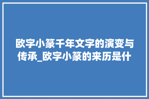 欧字小篆千年文字的演变与传承_欧字小篆的来历是什么意思