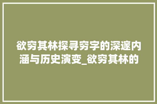 欲穷其林探寻穷字的深邃内涵与历史演变_欲穷其林的穷字的意思是