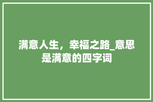 满意人生,幸福之路_意思是满意的四字词 第1张 满意人生,幸福之路_意思是满意的四字词 第1张