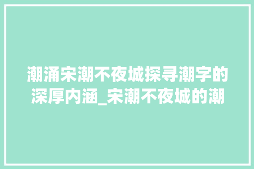 潮涌宋潮不夜城探寻潮字的深厚内涵_宋潮不夜城的潮字什么意思