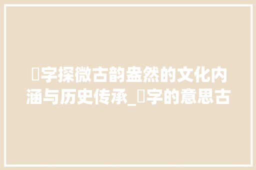 濍字探微古韵盎然的文化内涵与历史传承_濍字的意思古文怎么写
