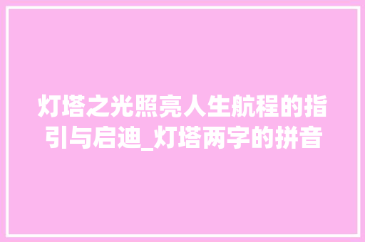 灯塔之光照亮人生航程的指引与启迪_灯塔两字的拼音是什么意思  第1张