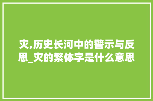 灾,历史长河中的警示与反思_灾的繁体字是什么意思 第1张 灾,历史长河中的警示与反思_灾的繁体字是什么意思 第1张