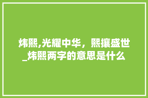 炜熙,光耀中华,熙攘盛世_炜熙两字的意思是什么 第1张 炜熙,光耀中华,熙攘盛世_炜熙两字的意思是什么 第1张
