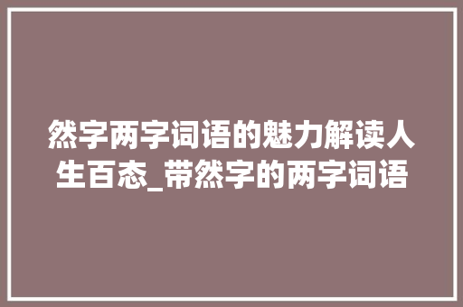 然字两字词语的魅力解读人生百态_带然字的两字词语的意思  第1张