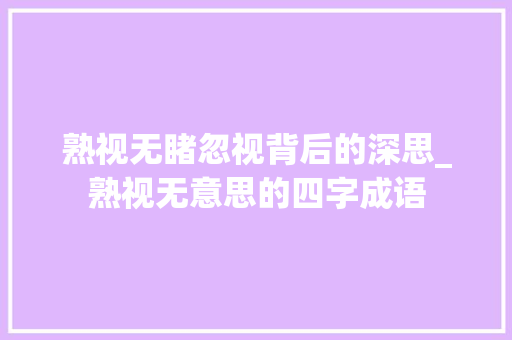 熟视无睹忽视背后的深思_熟视无意思的四字成语