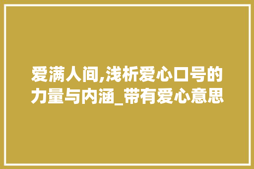 爱满人间,浅析爱心口号的力量与内涵_带有爱心意思的口号四字