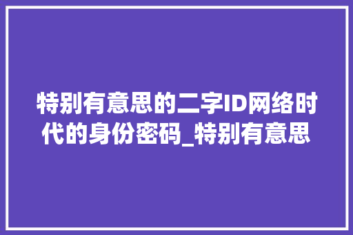 特别有意思的二字ID网络时代的身份密码_特别有意思的二字id