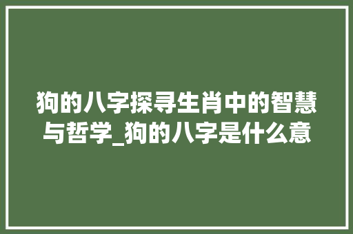 狗的八字探寻生肖中的智慧与哲学_狗的八字是什么意思