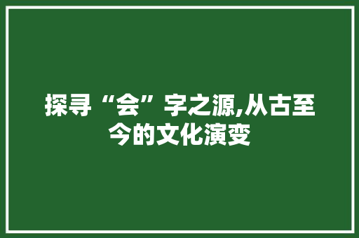 探寻“会”字之源,从古至今的文化演变