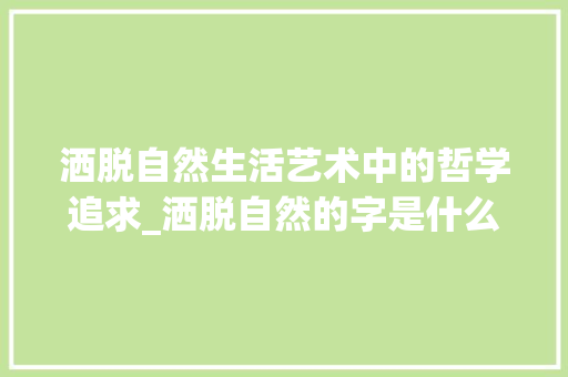 洒脱自然生活艺术中的哲学追求_洒脱自然的字是什么意思