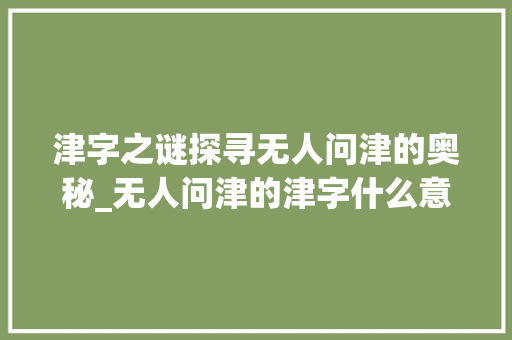 津字之谜探寻无人问津的奥秘_无人问津的津字什么意思