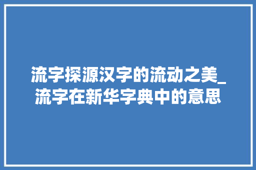 流字探源汉字的流动之美_流字在新华字典中的意思