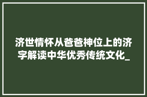 济世情怀从爸爸神位上的济字解读中华优秀传统文化_爸爸神位上的济字啥意思