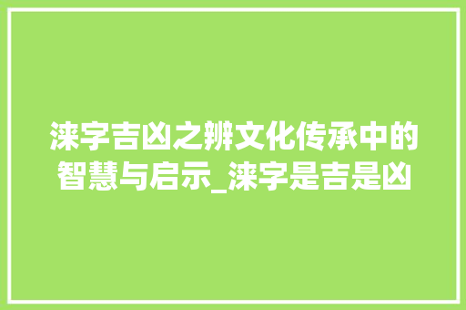 涞字吉凶之辨文化传承中的智慧与启示_涞字是吉是凶的意思