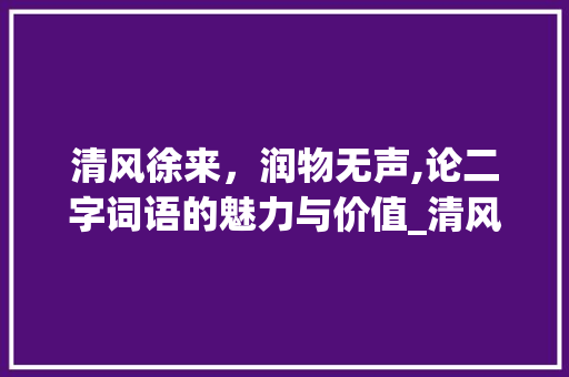 清风徐来，润物无声,论二字词语的魅力与价值_清风这类意思的二字词语