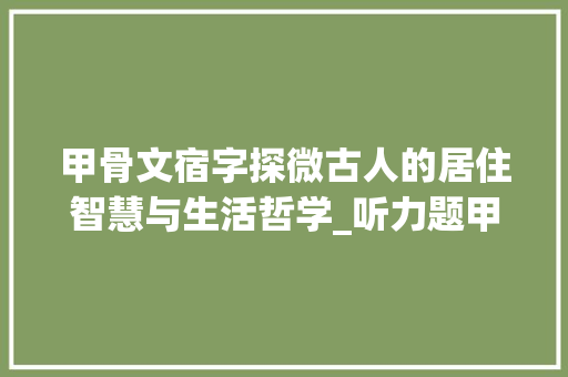 甲骨文宿字探微古人的居住智慧与生活哲学_听力题甲骨文宿字的意思
