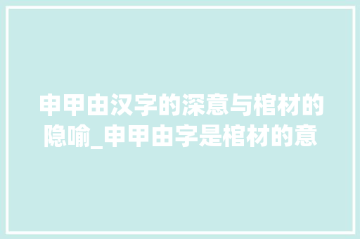 申甲由汉字的深意与棺材的隐喻_申甲由字是棺材的意思吗 第1张 申甲由汉字的深意与棺材的隐喻_申甲由字是棺材的意思吗 第1张