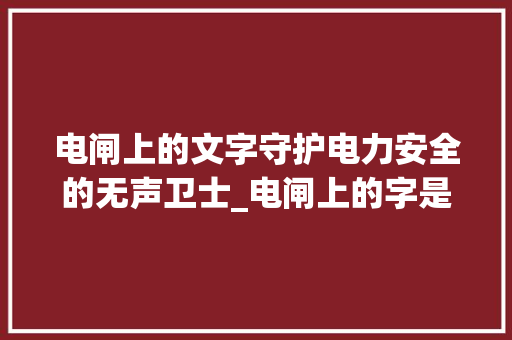 电闸上的文字守护电力安全的无声卫士_电闸上的字是什么意思