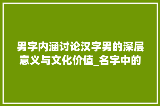 男字内涵讨论汉字男的深层意义与文化价值_名字中的男字是什么意思 第1张 男字内涵讨论汉字男的深层意义与文化价值_名字中的男字是什么意思 第1张