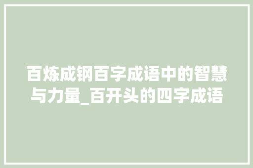 百炼成钢百字成语中的智慧与力量_百开头的四字成语加意思 第1张 百炼成钢百字成语中的智慧与力量_百开头的四字成语加意思 第1张