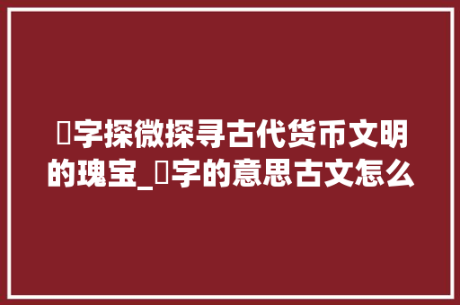 盶字探微探寻古代货币文明的瑰宝_盶字的意思古文怎么说的